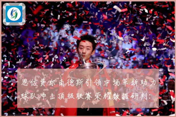 恩佐费尔南德斯引领中场革新助力球队冲击顶级联赛荣耀数据研判：最新赛事动态与深度分析