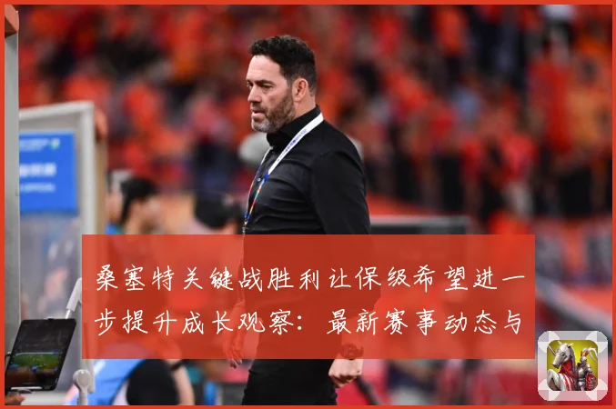 桑塞特关键战胜利让保级希望进一步提升成长观察：最新赛事动态与深度分析