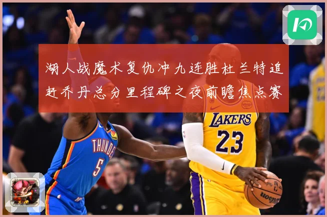 湖人战魔术复仇冲九连胜杜兰特追赶乔丹总分里程碑之夜前瞻焦点赛场复盘：最新赛事动态与深度分析