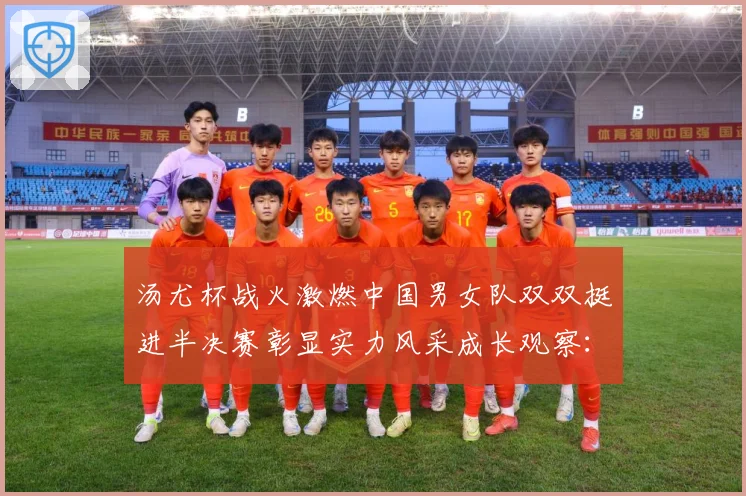 汤尤杯战火激燃中国男女队双双挺进半决赛彰显实力风采成长观察：最新赛事动态与深度分析