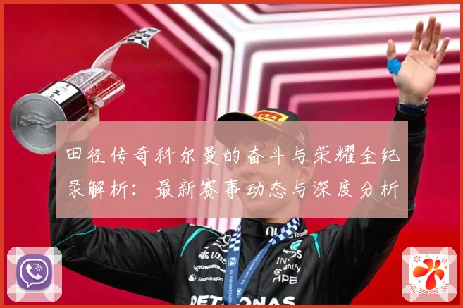 田径传奇科尔曼的奋斗与荣耀全纪录解析：最新赛事动态与深度分析