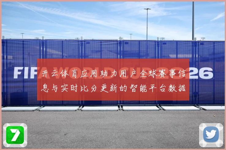 开云体育应用助力用户全球赛事信息与实时比分更新的智能平台数据研判：最新赛事动态与深度分析