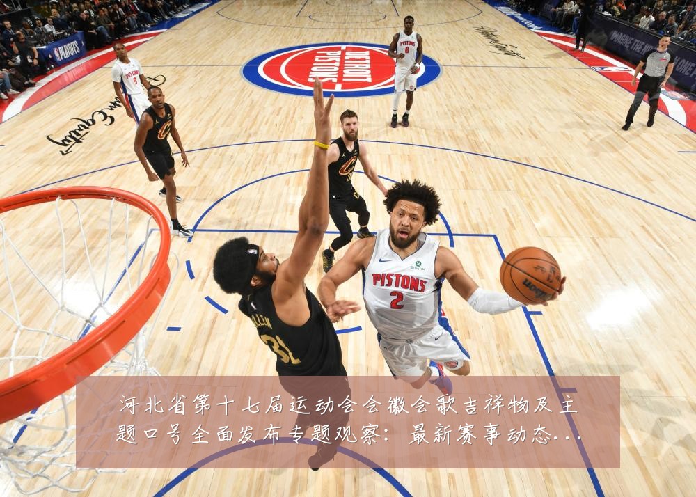 河北省第十七届运动会会徽会歌吉祥物及主题口号全面发布专题观察:最新赛事动态与深度分析