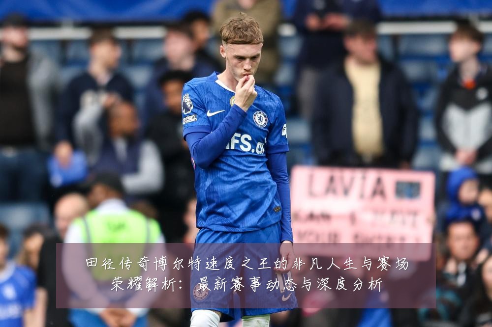 田径传奇博尔特速度之王的非凡人生与赛场荣耀解析：最新赛事动态与深度分析