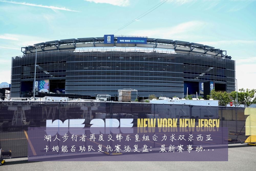 湖人步行者再度交锋东皇组合力求双杀西亚卡姆能否助队复仇赛场复盘：最新赛事动态与深度分析