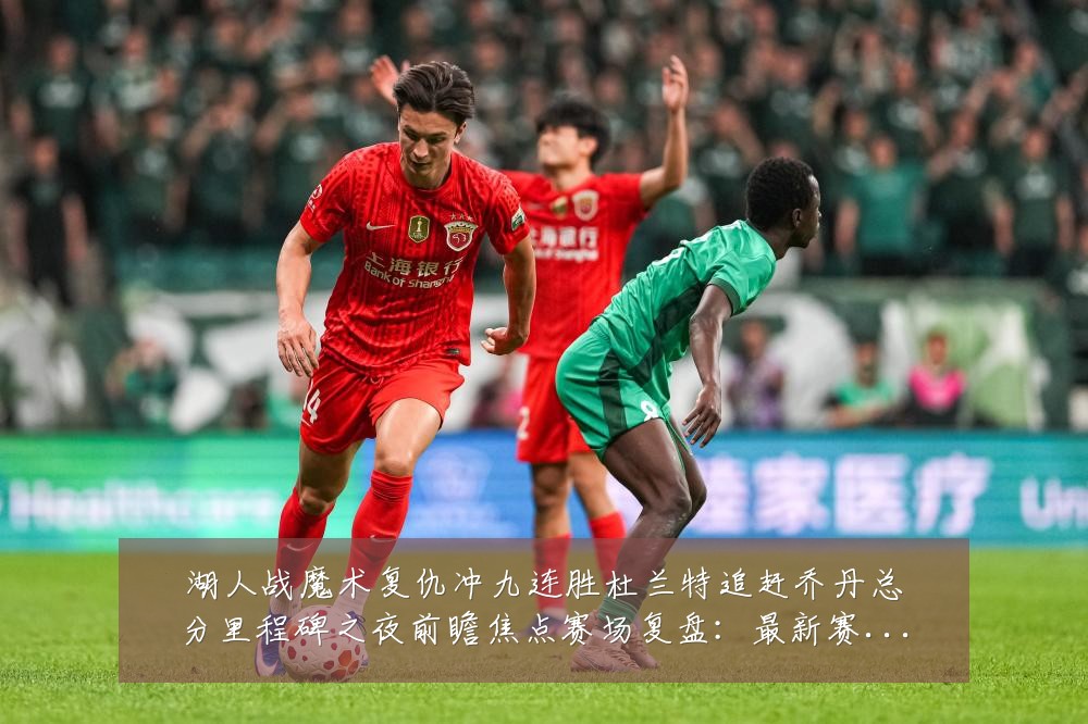 湖人战魔术复仇冲九连胜杜兰特追赶乔丹总分里程碑之夜前瞻焦点赛场复盘:最新赛事动态与深度分析