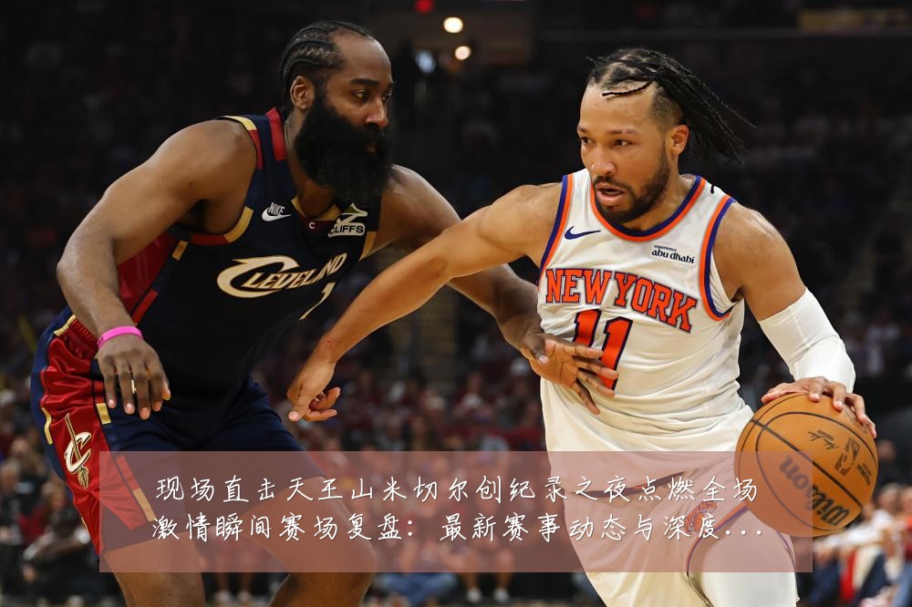现场直击天王山米切尔创纪录之夜点燃全场激情瞬间赛场复盘：最新赛事动态与深度分析