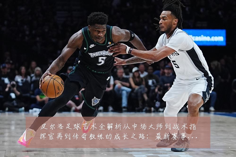 皮尔洛足球艺术全解析从中场大师到战术指挥官再到传奇教练的成长之路:最新赛事动态与深度分析